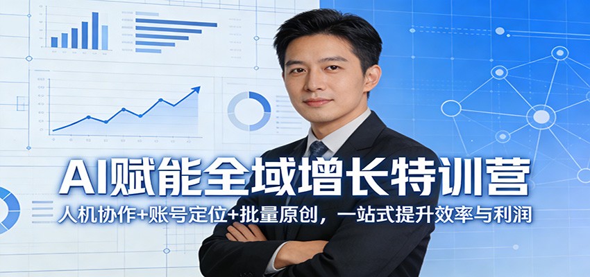 AI赋能全域增长特训营：人机协作+账号定位+批量原创，一站式提升效率与利润-AI学习库