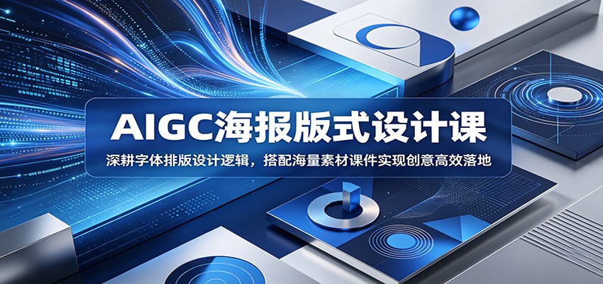 AIGC海报版式设计课：深耕字体排版设计逻辑，搭配海量素材课件实现创意高效落地-AI学习库