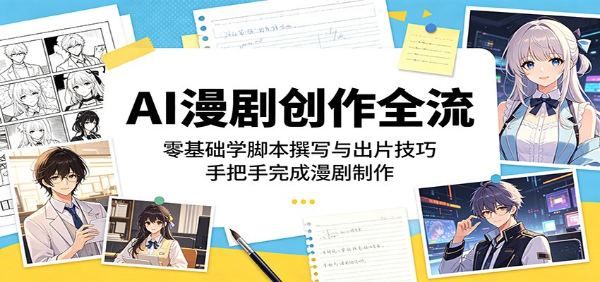 AI漫剧创作全流程：零基础学脚本撰写与出片技巧，手把手完成漫剧制作-AI学习库
