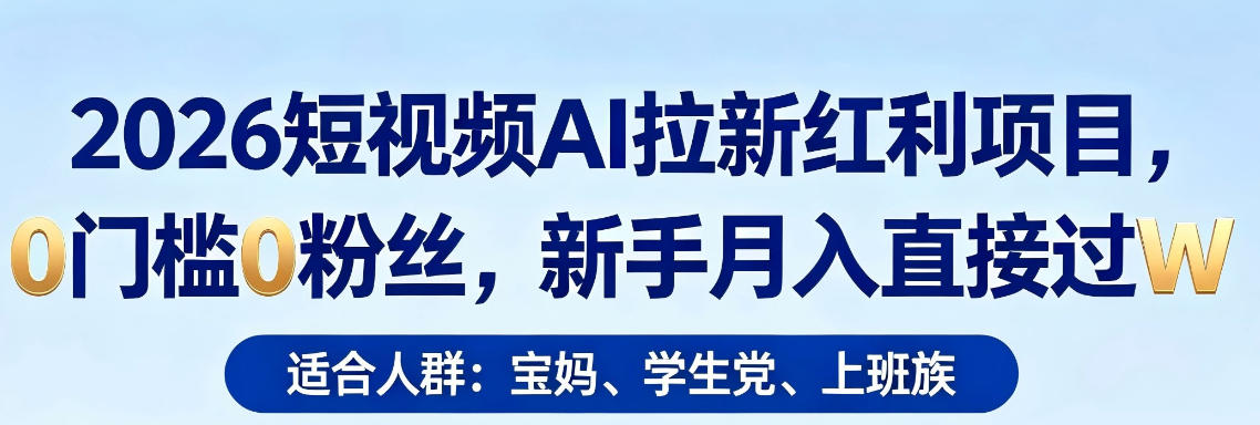 2026短视频AI拉新红利项目，0门槛0粉丝，新手月入直接过1W-AI学习库