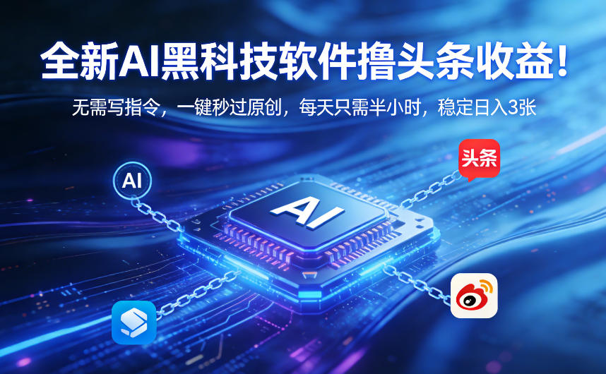 全新AI黑科技软件撸头条收益！无需写指令，一键秒过原创，每天只需半小时，稳定日入3张【揭秘】-AI学习库