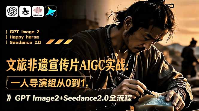文旅非遗宣传片AIGC实战：一人导演组从0到1，GPT Image2+Seedance2.0全流程-AI学习库