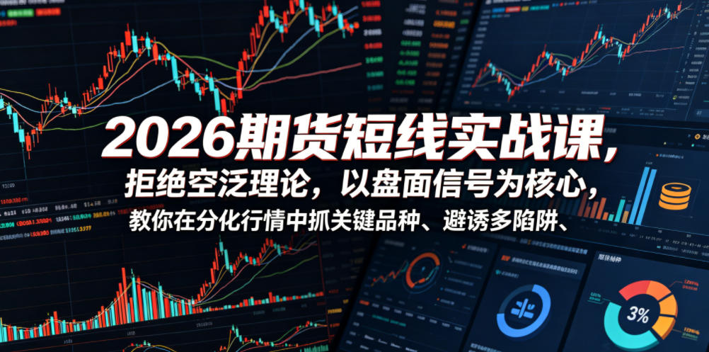 2026期货短线实战课，拒绝空泛理论，以盘面信号为核心，教你在分化行情中抓关键品种、避诱多陷阱-AI学习库