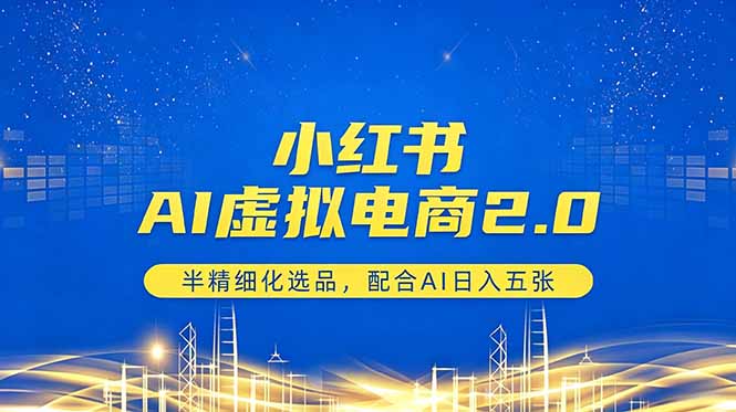 小红书AI虚拟电商2.0，半精细化选品，配合AI日入五张-AI学习库