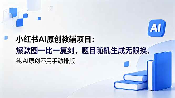 （18819期）小红书AI原创教辅项目 (更新)：爆款图一比一复刻，题目随机生成无限换，纯AI原创不用手动排版-AI学习库