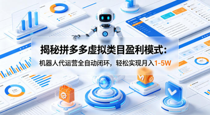 揭秘拼多多虚拟类目盈利模式：机器人代运营全自动闭环，轻松实现月入1-5W-AI学习库