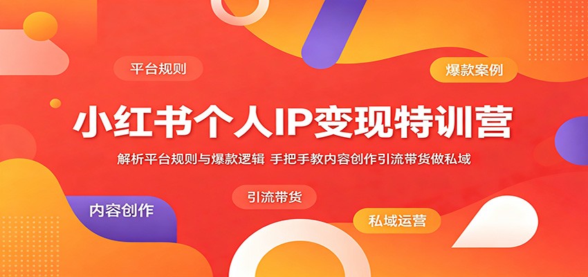 小红书个人IP变现特训营：解析平台规则与爆款逻辑，手把手教内容创作引流带货做私域-AI学习库