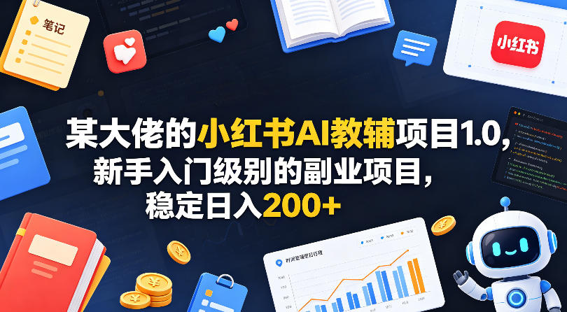 某大佬的小红书AI教辅项目1.0，新手入门级别的副业项目，稳定日入200+-AI学习库
