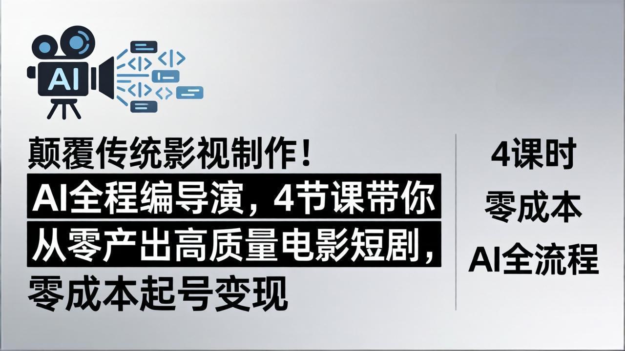 颠覆传统影视制作！AI全程编导演，4节课带你从零产出高质量电影短剧，零成本起号变现-AI学习库