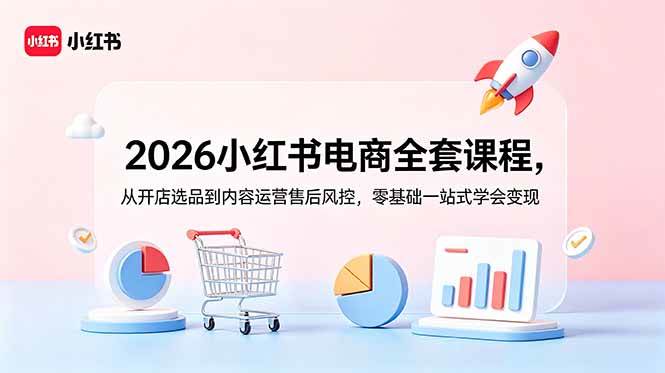 （18957期）2026小红书电商全套课程，从开店选品到内容运营售后风控，零基础一站式学会变现-AI学习库